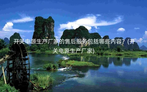开关电源生产厂家的售后服务包括哪些内容？(开关电源生产厂家)